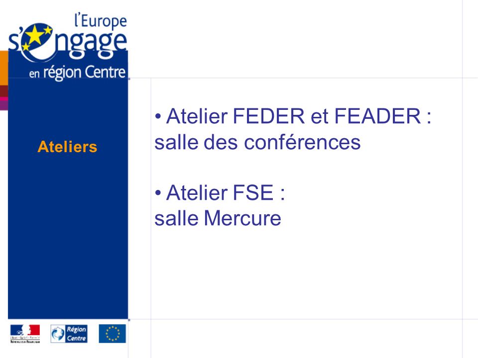 Atelier FEDER et FEADER : salle des conférences Atelier FSE : salle Mercure Ateliers