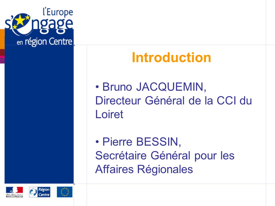 Introduction Bruno JACQUEMIN, Directeur Général de la CCI du Loiret Pierre BESSIN, Secrétaire Général pour les Affaires Régionales