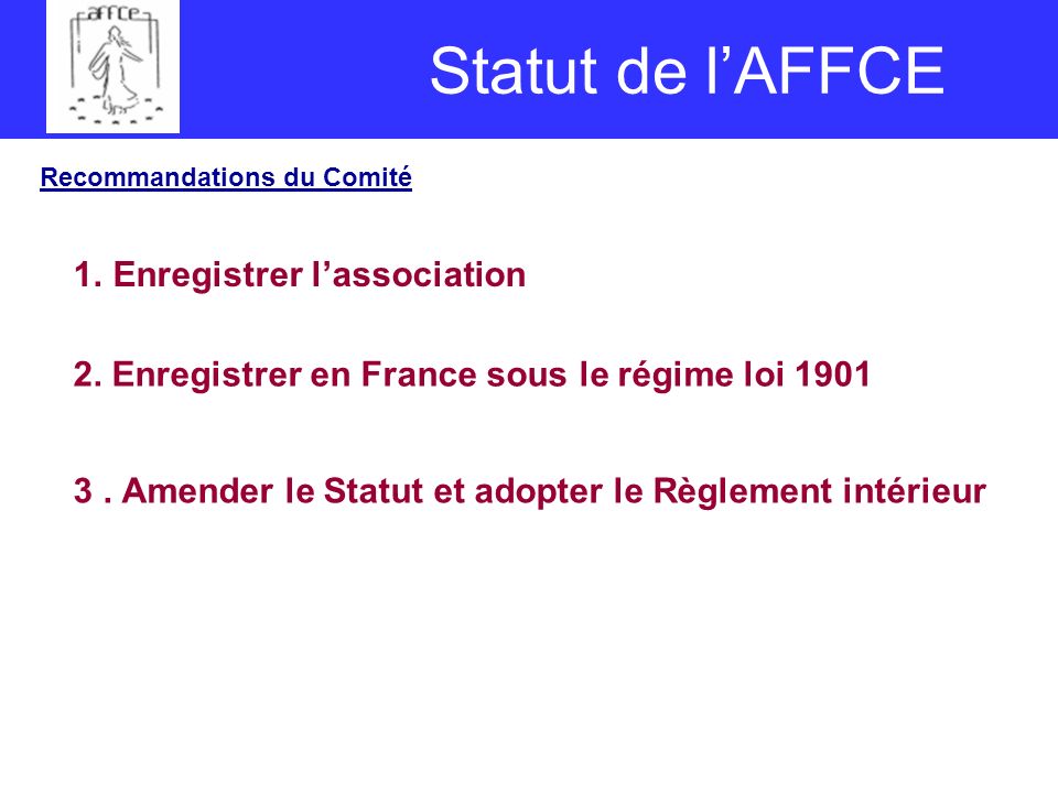 Statut de lAFFCE Recommandations du Comité 1.Enregistrer lassociation 2.