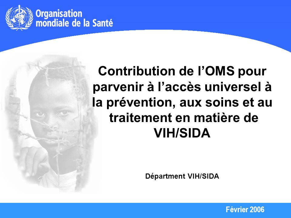 Février 2006 Contribution de lOMS pour parvenir à laccès universel à la prévention, aux soins et au traitement en matière de VIH/SIDA Départment VIH/SIDA