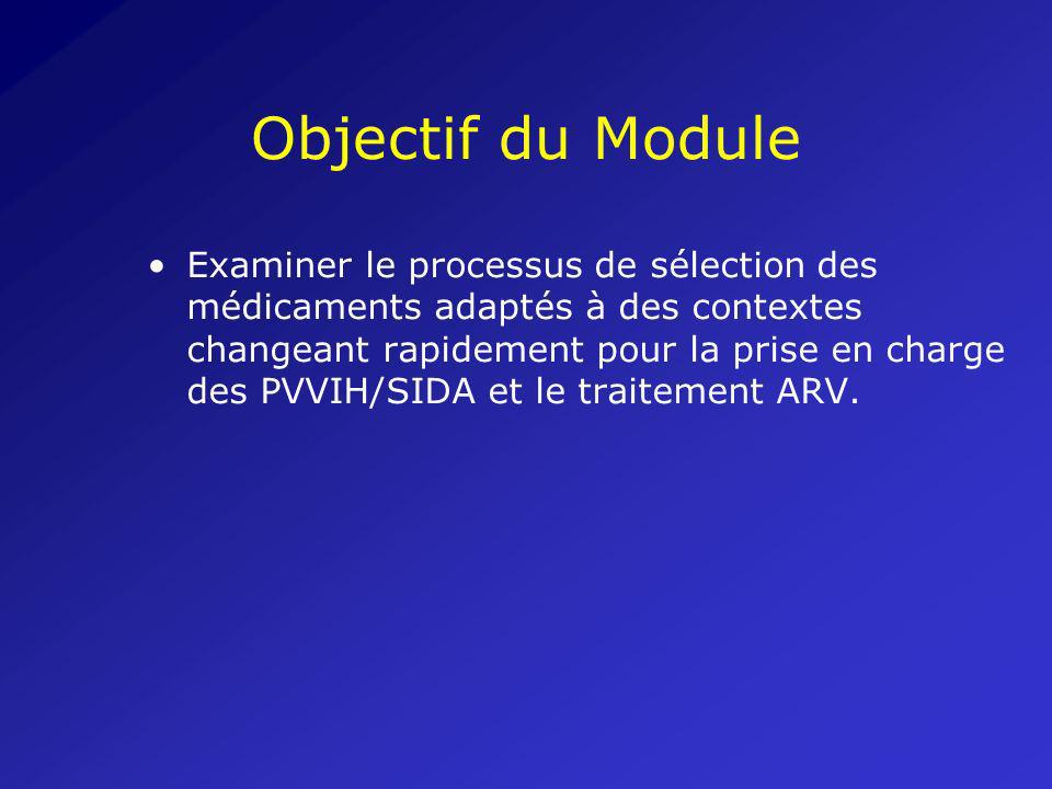 Objectif du Module Examiner le processus de sélection des médicaments adaptés à des contextes changeant rapidement pour la prise en charge des PVVIH/SIDA et le traitement ARV.