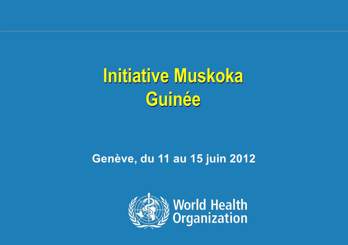 Formation sur la Gestion des Urgences et Catastrophes sanitaires du 14 au 18 novembre 2011 à Ouagadougou 1 |1 | Initiative Muskoka Guinée Initiative Muskoka Guinée Genève, du 11 au 15 juin 2012