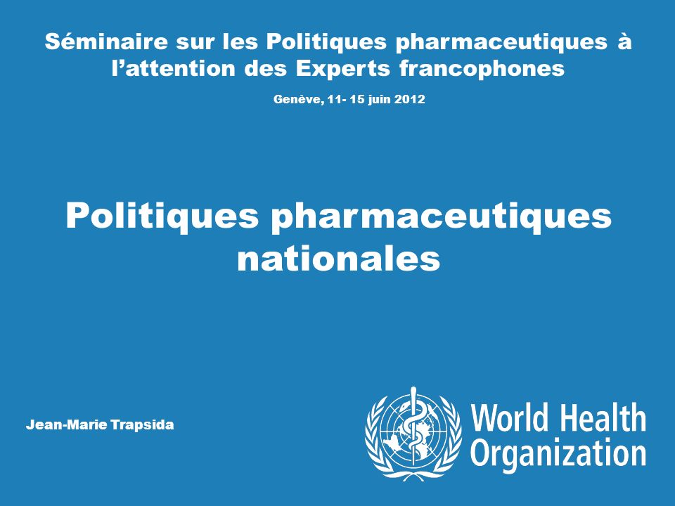 Séminaire sur les Politiques pharmaceutiques à lattention des Experts francophones Genève, juin 2012 Politiques pharmaceutiques nationales Jean-Marie Trapsida