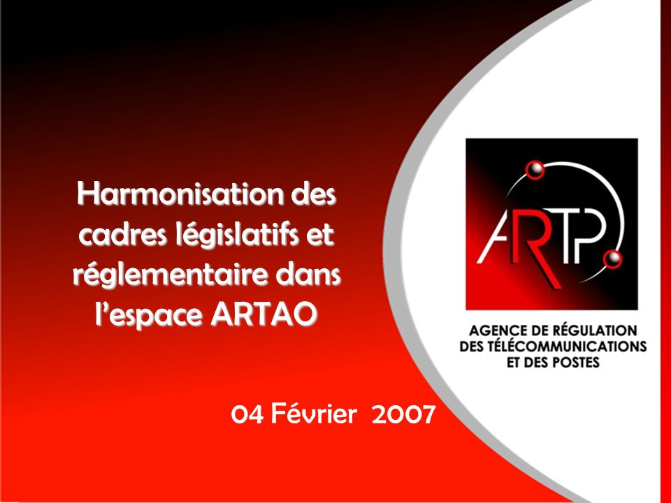 Harmonisation des cadres législatifs et réglementaire dans lespace ARTAO 04 Février 2007