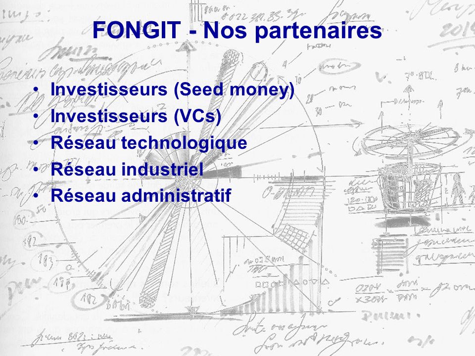FONGIT - Nos partenaires Investisseurs (Seed money) Investisseurs (VCs) Réseau technologique Réseau industriel Réseau administratif