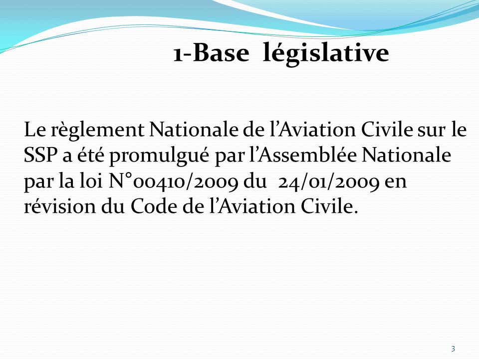 1-Base législative Le règlement Nationale de lAviation Civile sur le SSP a été promulgué par lAssemblée Nationale par la loi N°00410/2009 du 24/01/2009 en révision du Code de lAviation Civile.