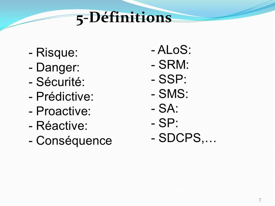 5-Définitions - Risque: - Danger: - Sécurité: - Prédictive: - Proactive: - Réactive: - Conséquence - ALoS: - SRM: - SSP: - SMS: - SA: - SP: - SDCPS,… 7
