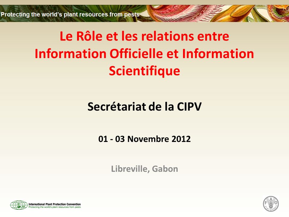 Le Rôle et les relations entre Information Officielle et Information Scientifique Secrétariat de la CIPV Novembre 2012 Libreville, Gabon