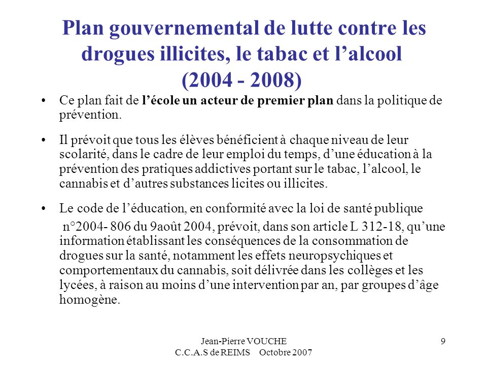 Jean-Pierre VOUCHE C.C.A.S de REIMS Octobre Plan gouvernemental de lutte contre les drogues illicites, le tabac et lalcool ( ) Ce plan fait de lécole un acteur de premier plan dans la politique de prévention.