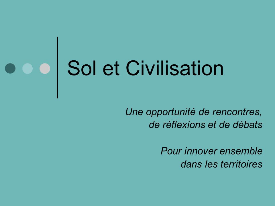 Sol et Civilisation Une opportunité de rencontres, de réflexions et de débats Pour innover ensemble dans les territoires