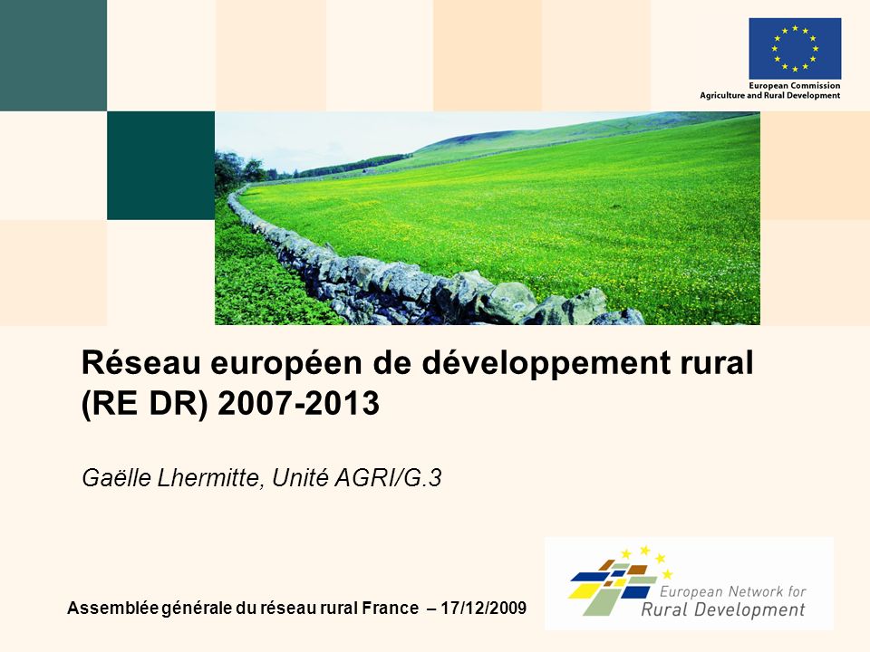 Assemblée générale du réseau rural France – 17/12/2009 Réseau européen de développement rural (RE DR) Gaëlle Lhermitte, Unité AGRI/G.3