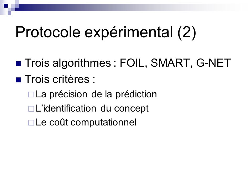Protocole expérimental (2) Trois algorithmes : FOIL, SMART, G-NET Trois critères : La précision de la prédiction Lidentification du concept Le coût computationnel