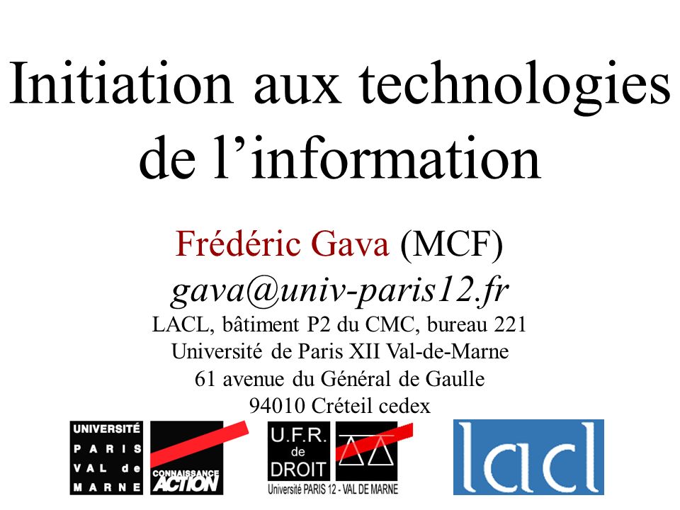 Initiation aux technologies de linformation Frédéric Gava (MCF) LACL, bâtiment P2 du CMC, bureau 221 Université de Paris XII Val-de-Marne 61 avenue du Général de Gaulle Créteil cedex