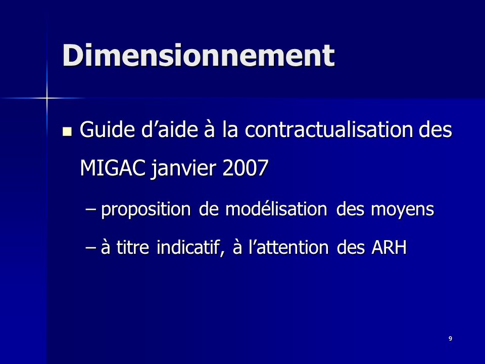 9 Dimensionnement Guide daide à la contractualisation des MIGAC janvier 2007 Guide daide à la contractualisation des MIGAC janvier 2007 –proposition de modélisation des moyens –à titre indicatif, à lattention des ARH