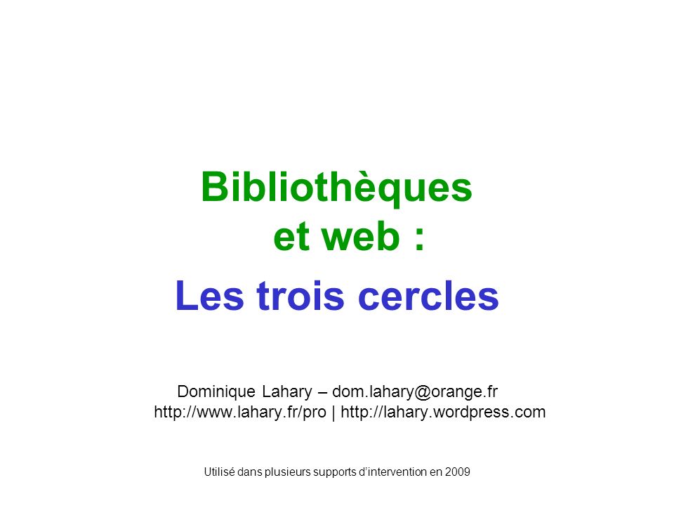 Utilisé dans plusieurs supports dintervention en 2009 Bibliothèques et web : Les trois cercles Dominique Lahary –   |