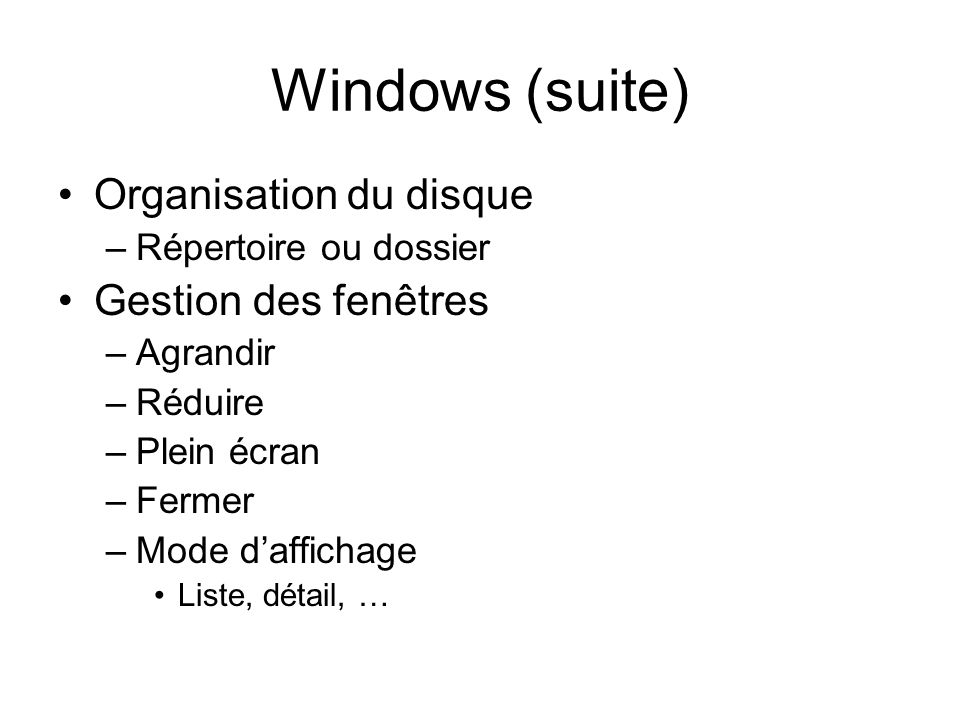 Windows (suite) Organisation du disque –Répertoire ou dossier Gestion des fenêtres –Agrandir –Réduire –Plein écran –Fermer –Mode daffichage Liste, détail, …