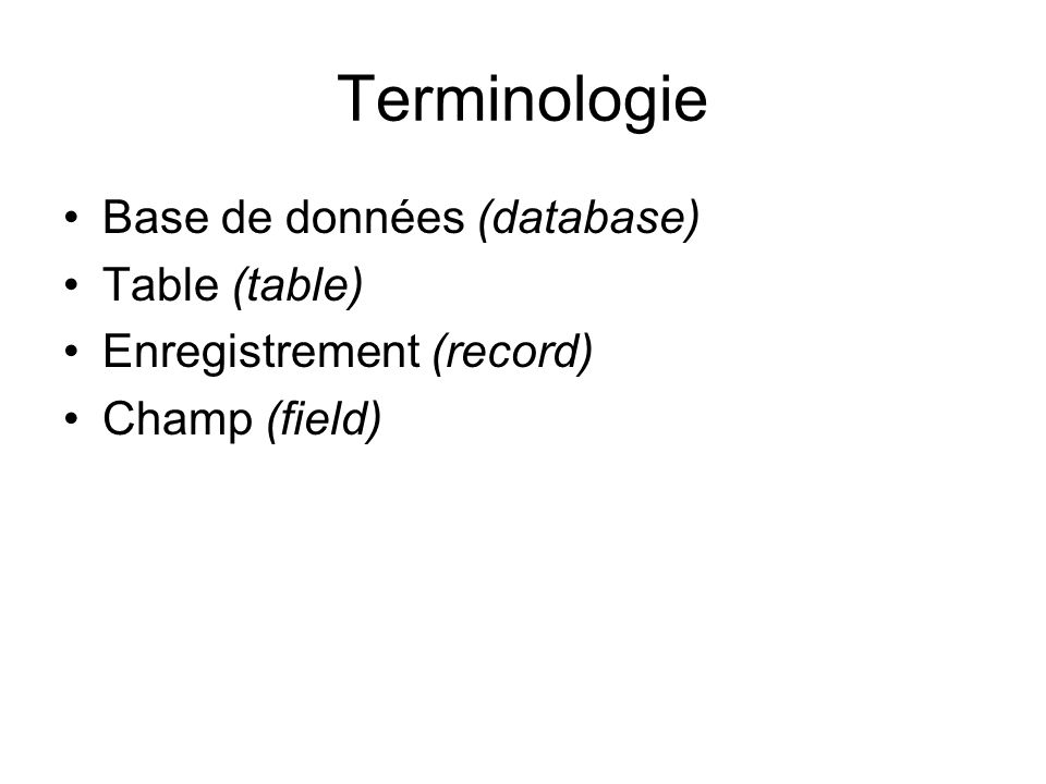 Terminologie Base de données (database) Table (table) Enregistrement (record) Champ (field)