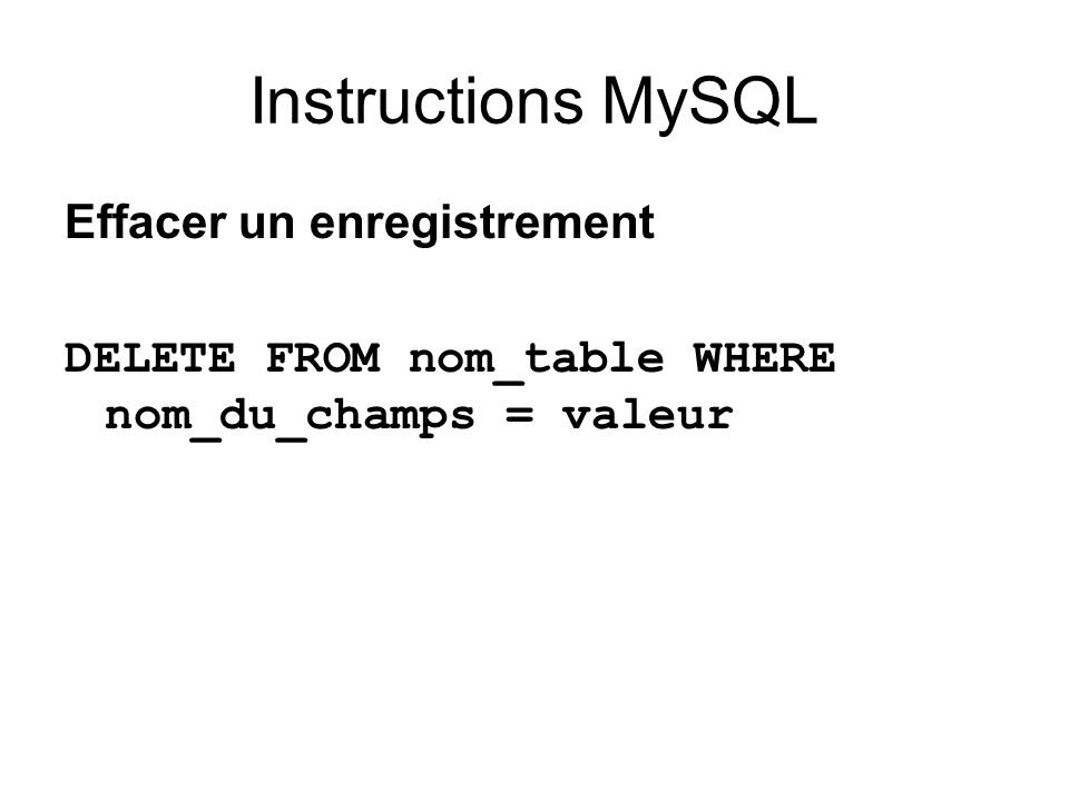 Instructions MySQL Effacer un enregistrement DELETE FROM nom_table WHERE nom_du_champs = valeur