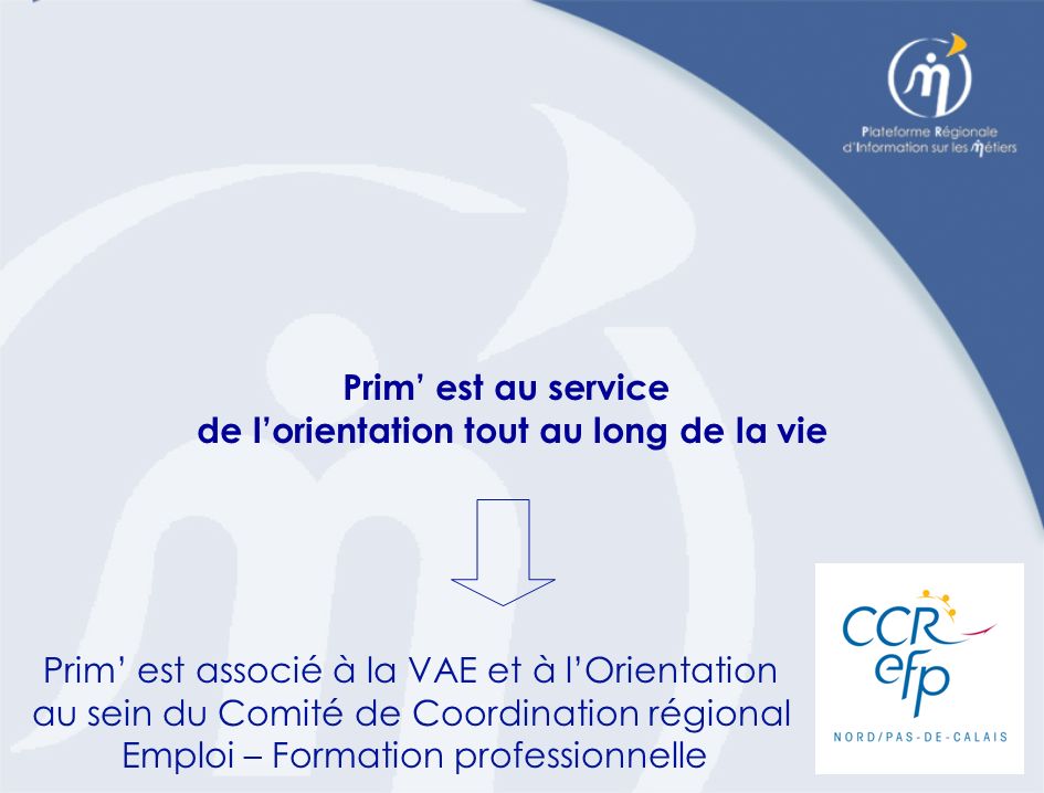 Prim est associé à la VAE et à lOrientation au sein du Comité de Coordination régional Emploi – Formation professionnelle Prim est au service de lorientation tout au long de la vie