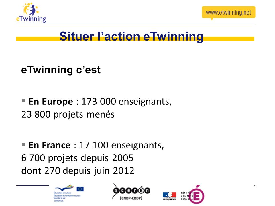 Situer laction eTwinning eTwinning cest En Europe : enseignants, projets menés En France : enseignants, projets depuis 2005 dont 270 depuis juin 2012