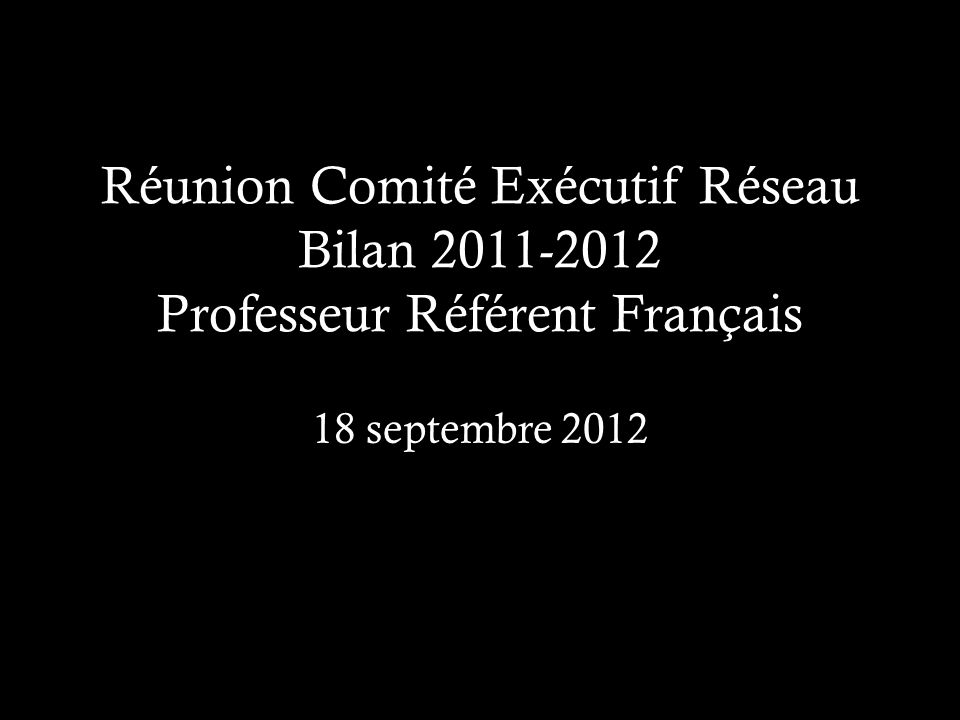 Réunion Comité Exécutif Réseau Bilan Professeur Référent Français 18 septembre 2012