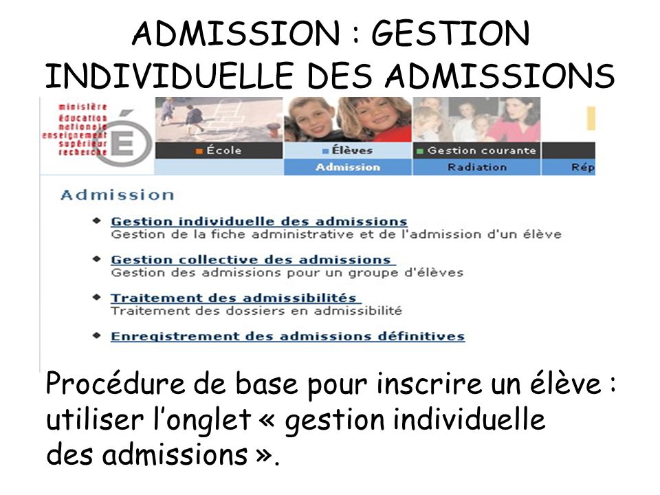 ADMISSION : GESTION INDIVIDUELLE DES ADMISSIONS Procédure de base pour inscrire un élève : utiliser longlet « gestion individuelle des admissions ».