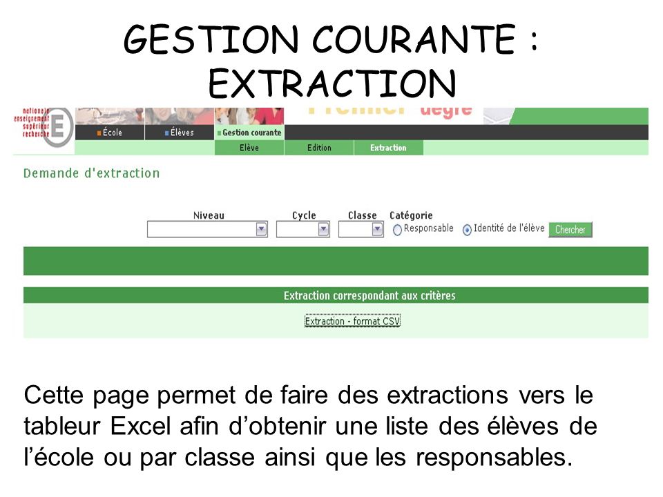 GESTION COURANTE : EXTRACTION Cette page permet de faire des extractions vers le tableur Excel afin dobtenir une liste des élèves de lécole ou par classe ainsi que les responsables.