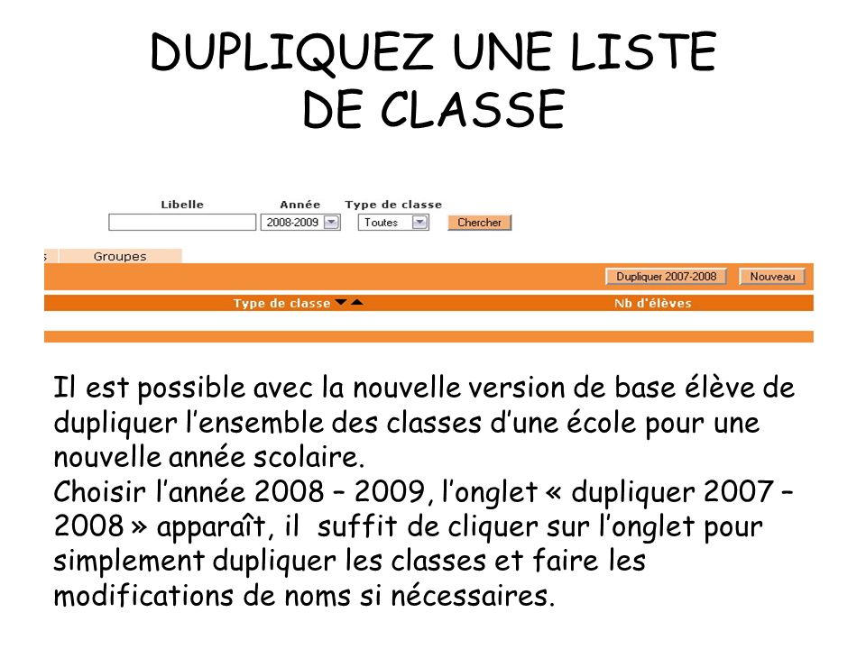 DUPLIQUEZ UNE LISTE DE CLASSE Il est possible avec la nouvelle version de base élève de dupliquer lensemble des classes dune école pour une nouvelle année scolaire.