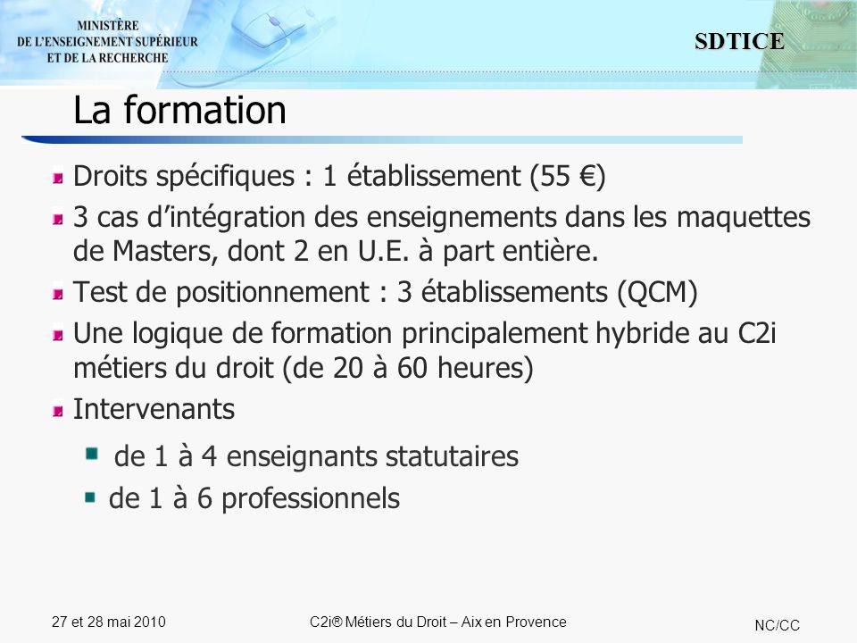 8 SDTICE NC/CC 27 et 28 mai 2010C2i® Métiers du Droit – Aix en Provence Droits spécifiques : 1 établissement (55 ) 3 cas dintégration des enseignements dans les maquettes de Masters, dont 2 en U.E.