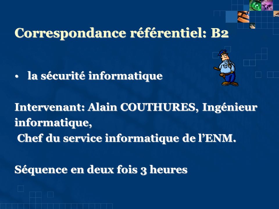 Correspondance référentiel: B2 la sécurité informatique la sécurité informatique Intervenant: Alain COUTHURES, Ingénieur informatique, Chef du service informatique de lENM.