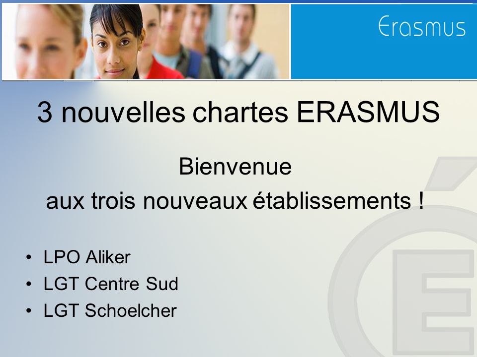 3 nouvelles chartes ERASMUS Bienvenue aux trois nouveaux établissements .