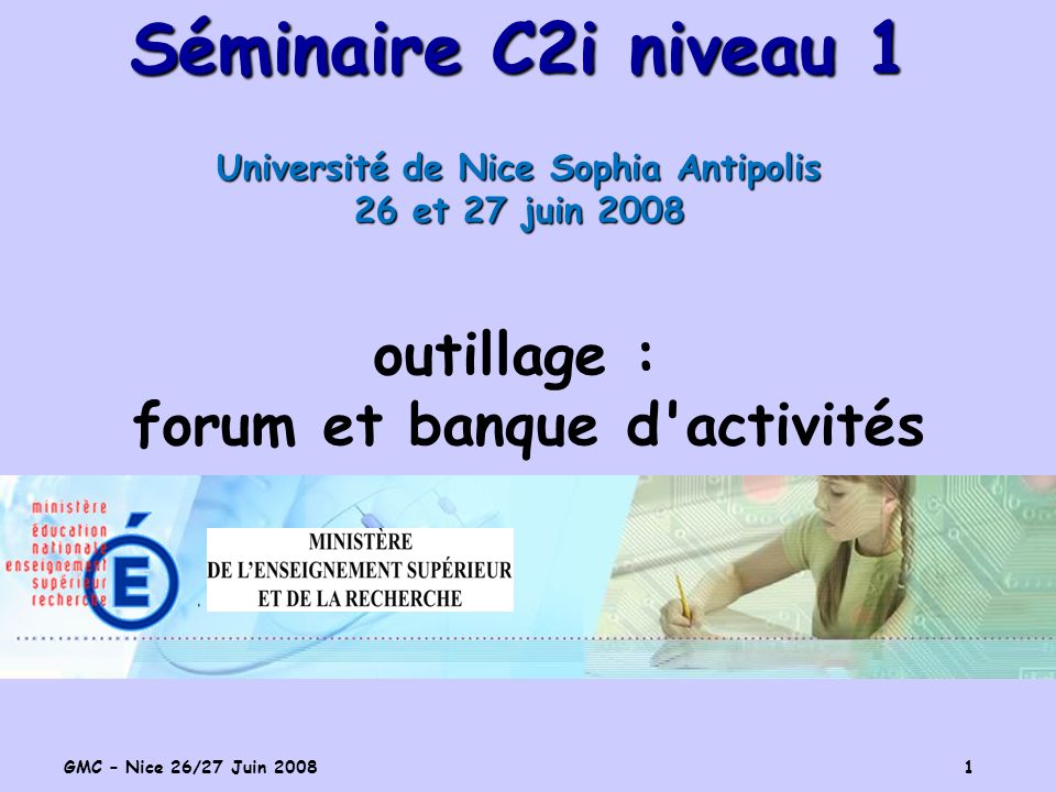 GMC – Nice 26/27 Juin Séminaire C2i niveau 1 Université de Nice Sophia Antipolis 26 et 27 juin 2008 outillage : forum et banque d activités