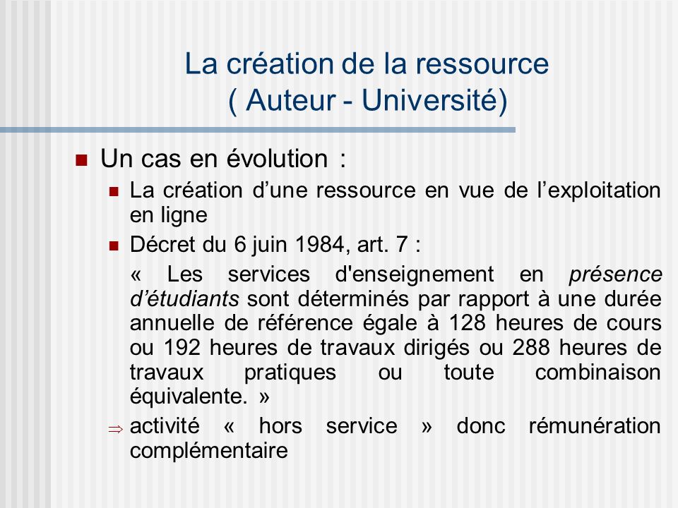 La création de la ressource ( Auteur - Université) Un cas en évolution : La création dune ressource en vue de lexploitation en ligne Décret du 6 juin 1984, art.