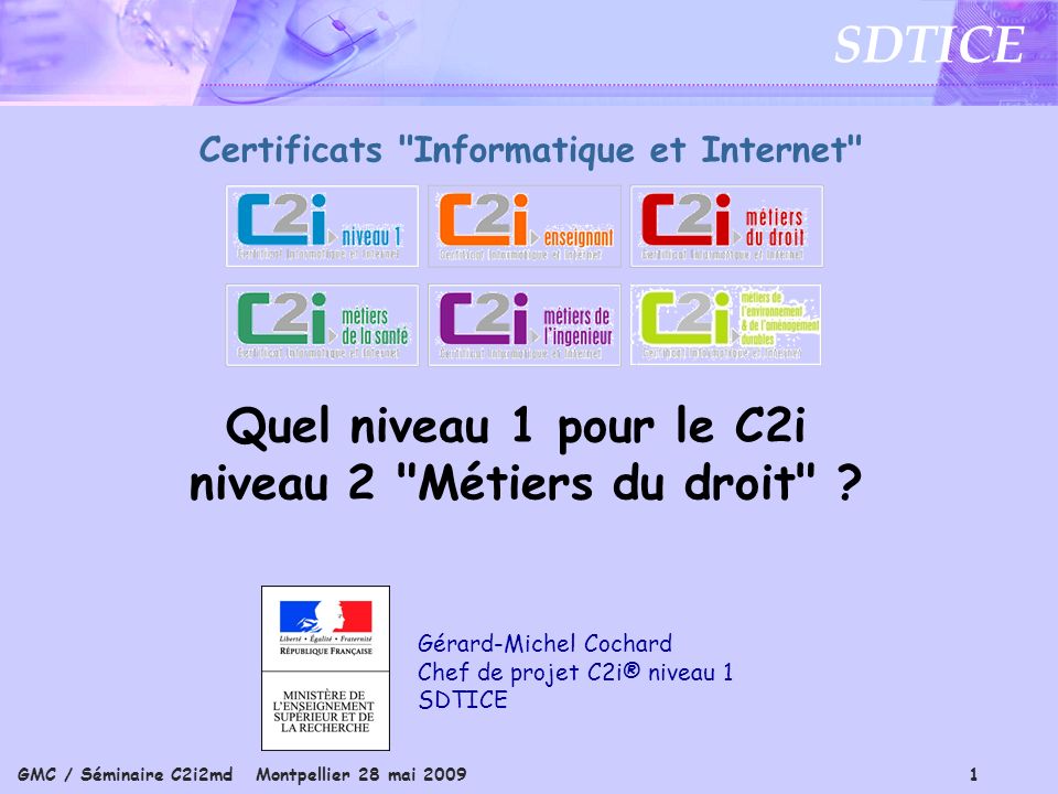GMC / Séminaire C2i2md Montpellier 28 mai SDTICE Gérard-Michel Cochard Chef de projet C2i® niveau 1 SDTICE Certificats Informatique et Internet Quel niveau 1 pour le C2i niveau 2 Métiers du droit