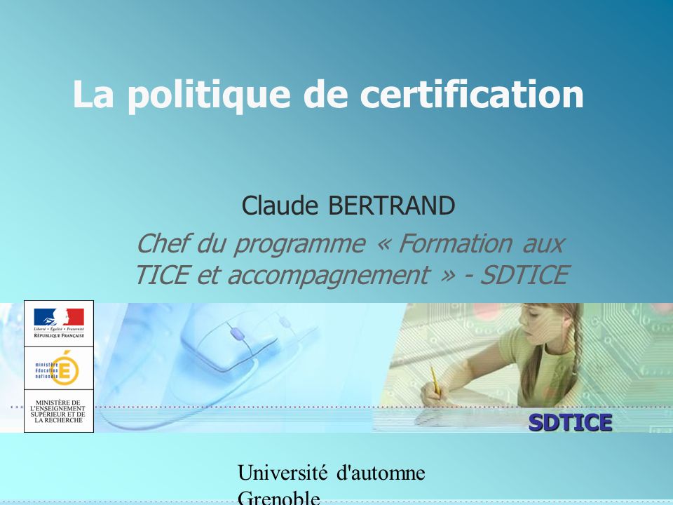 SDTICE Université d automne Grenoble La politique de certification Claude BERTRAND Chef du programme « Formation aux TICE et accompagnement » - SDTICE