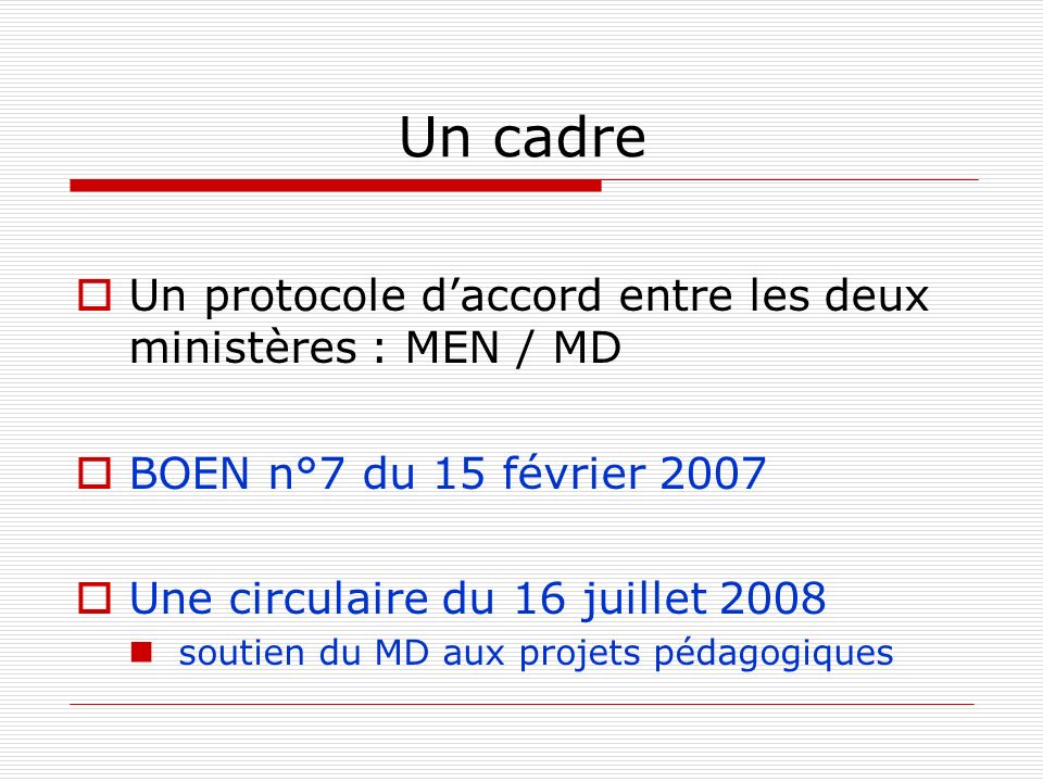 Un cadre Un protocole daccord entre les deux ministères : MEN / MD BOEN n°7 du 15 février 2007 Une circulaire du 16 juillet 2008 soutien du MD aux projets pédagogiques