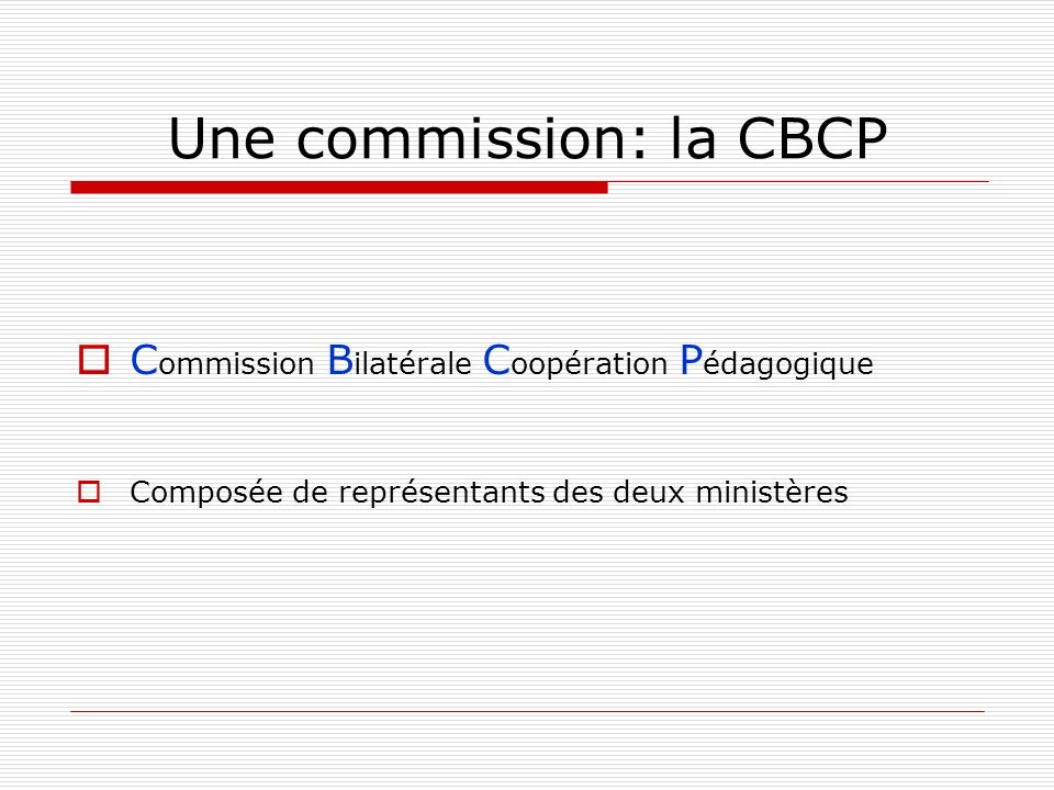 Une commission: la CBCP C ommission B ilatérale C oopération P édagogique Composée de représentants des deux ministères