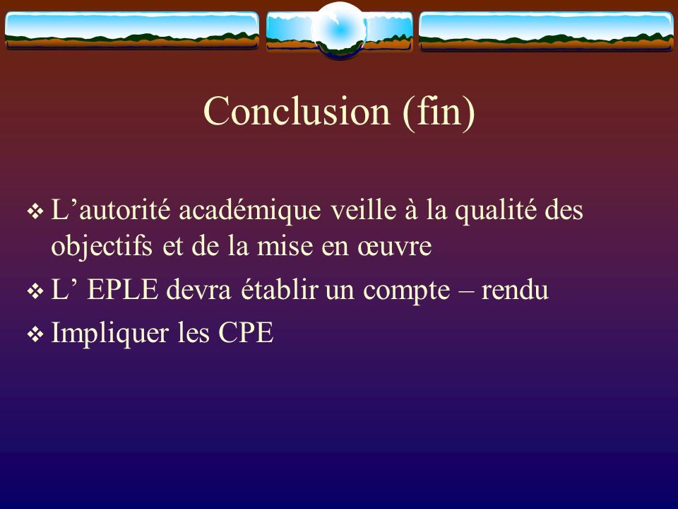 Conclusion (fin) Lautorité académique veille à la qualité des objectifs et de la mise en œuvre L EPLE devra établir un compte – rendu Impliquer les CPE