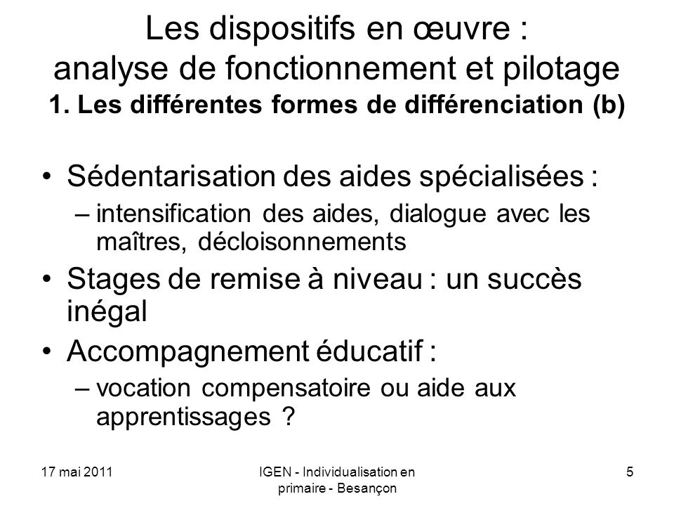 17 mai 2011IGEN - Individualisation en primaire - Besançon 5 Les dispositifs en œuvre : analyse de fonctionnement et pilotage 1.