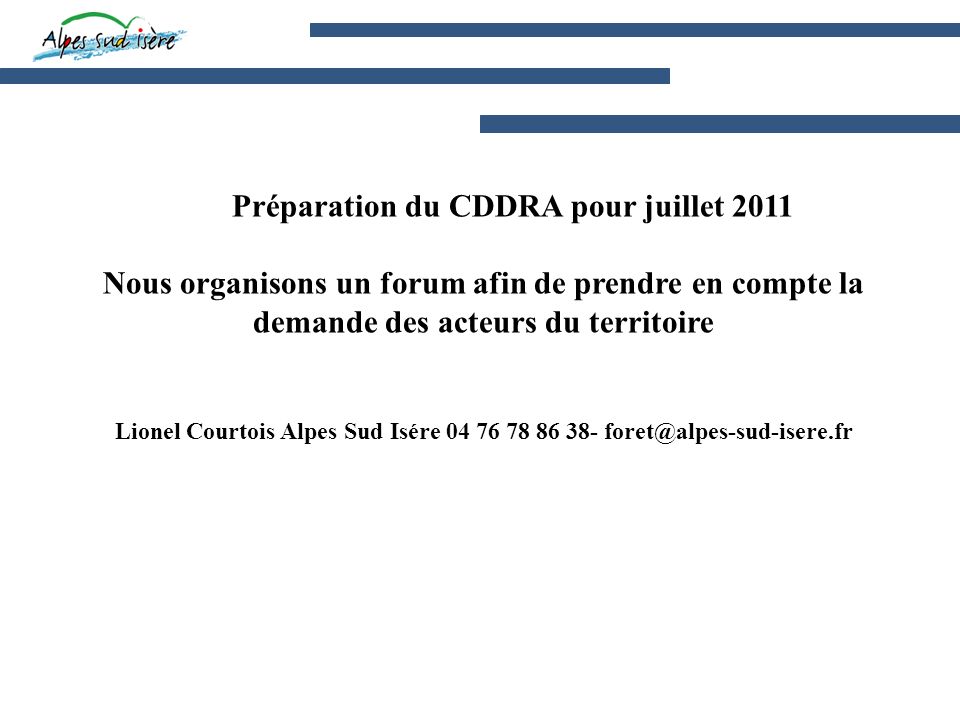 Préparation du CDDRA pour juillet 2011 Nous organisons un forum afin de prendre en compte la demande des acteurs du territoire Lionel Courtois Alpes Sud Isére