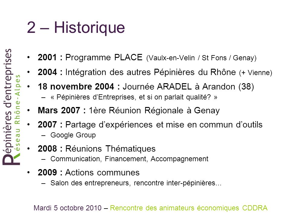 2 – Historique 2001 : Programme PLACE (Vaulx-en-Velin / St Fons / Genay) 2004 : Intégration des autres Pépinières du Rhône (+ Vienne) 18 novembre 2004 : Journée ARADEL à Arandon (38) –« Pépinières dEntreprises, et si on parlait qualité.