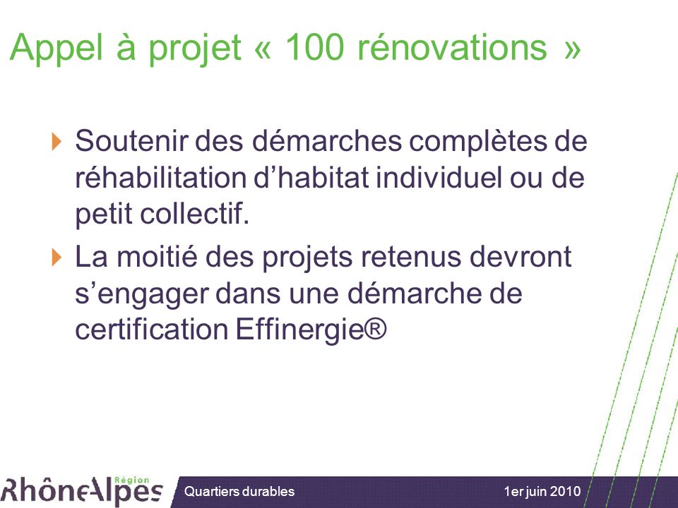 15/02/2007 1er juin 2010Quartiers durables Appel à projet « 100 rénovations » Soutenir des démarches complètes de réhabilitation dhabitat individuel ou de petit collectif.