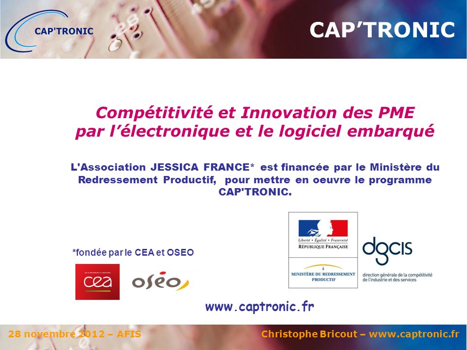 28 novembre 2012 – AFIS Christophe Bricout –   *fondée par le CEA et OSEO L Association JESSICA FRANCE* est financée par le Ministère du Redressement Productif, pour mettre en oeuvre le programme CAP TRONIC.