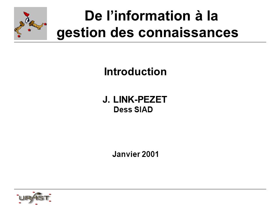 De linformation à la gestion des connaissances Introduction J. LINK-PEZET Dess SIAD Janvier 2001