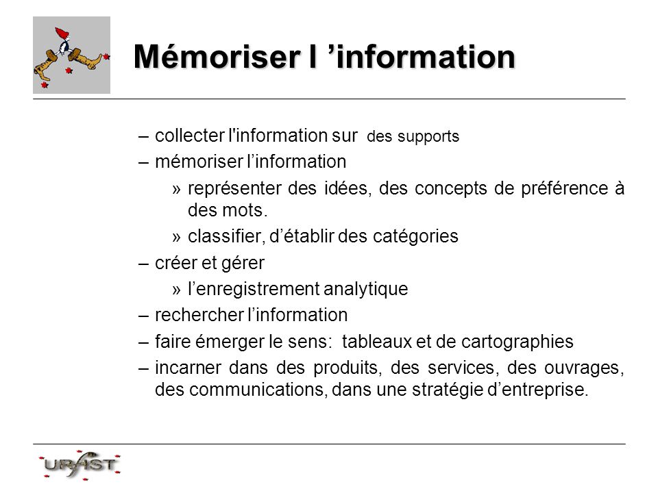 Mémoriser l information –collecter l information sur des supports –mémoriser linformation »représenter des idées, des concepts de préférence à des mots.
