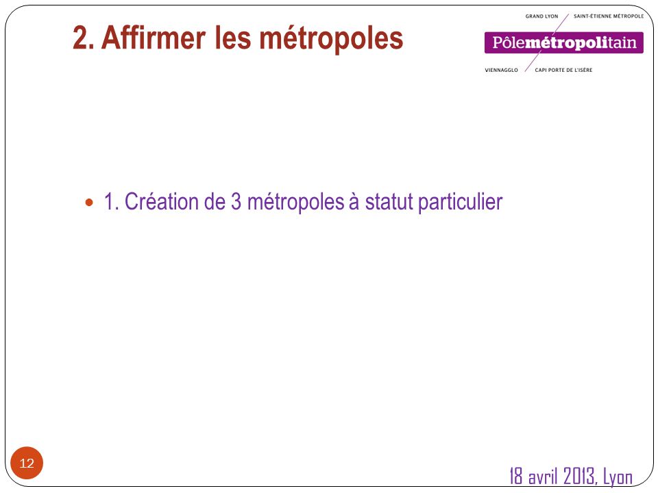 2. Affirmer les métropoles Création de 3 métropoles à statut particulier 18 avril 2013, Lyon