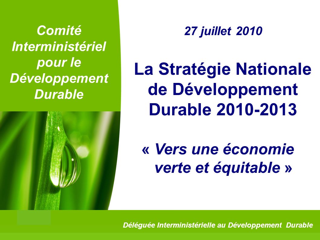 1 Comité Interministériel pour le Développement Durable 27 juillet 2010 La Stratégie Nationale de Développement Durable « Vers une économie verte et équitable » Déléguée Interministérielle au Développement Durable