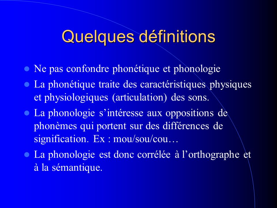 Quelques définitions Ne pas confondre phonétique et phonologie La phonétique traite des caractéristiques physiques et physiologiques (articulation) des sons.