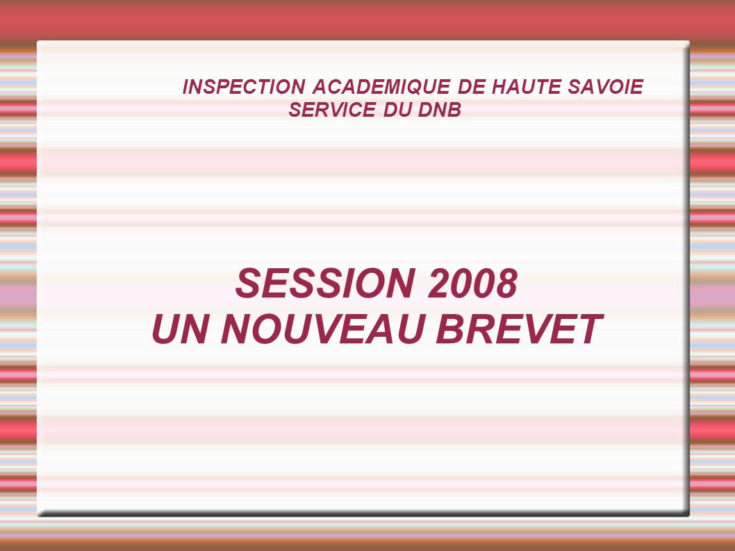 INSPECTION ACADEMIQUE DE HAUTE SAVOIE SERVICE DU DNB SESSION 2008 UN NOUVEAU BREVET