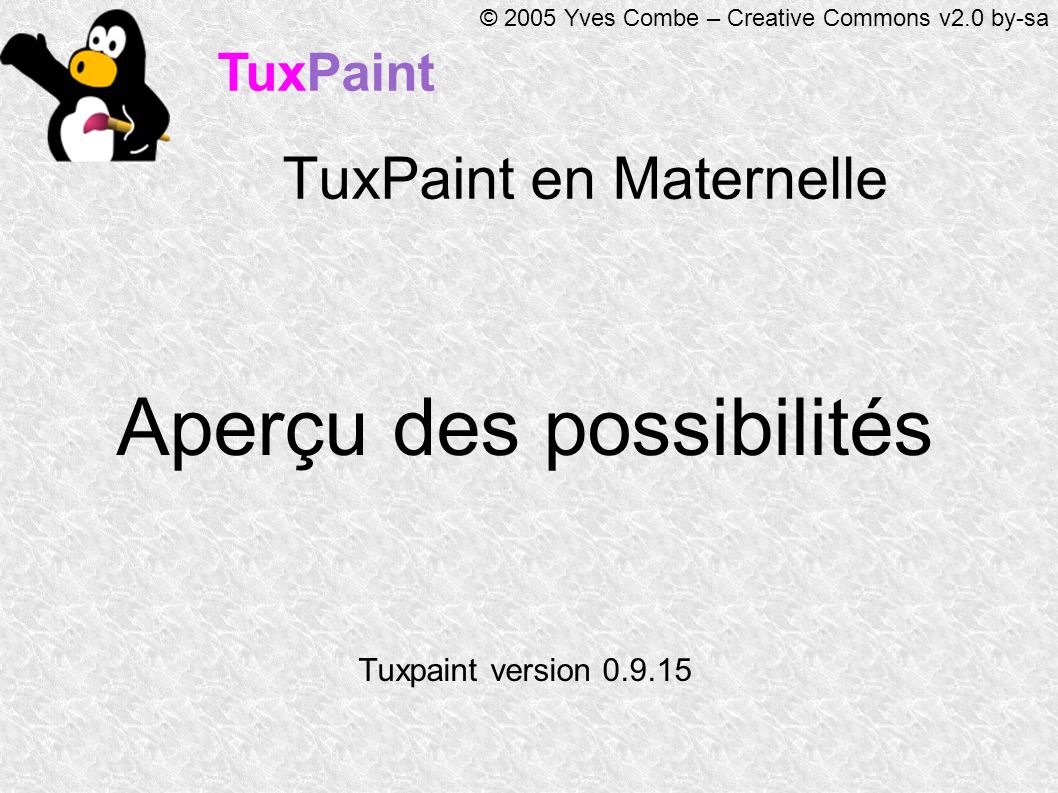 TuxPaint © 2005 Yves Combe – Creative Commons v2.0 by-sa TuxPaint en Maternelle Aperçu des possibilités Tuxpaint version